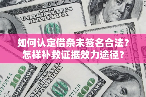 北京如何认定借条未签名合法？怎样补救证据效力途径？
